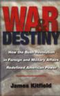 War and Destiny : How the Bush Revolution in Foreign and Military Affairs Redefined American Power - Book