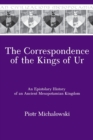 The Correspondence of the Kings of Ur : An Epistolary History of an Ancient Mesopotamian Kingdom - Book