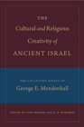 The Cultural and Religious Creativity of Ancient Israel : The Collected Essays of George E. Mendenhall - Book