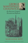George Whitefield Chadwick : An American Composer Revealed and Reflected - eBook