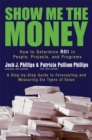 Show Me the Money : How to Determine ROI in People, Projects, and Programs - eBook