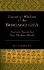 The Essential Wisdom of the Bhagavad Gita : Ancient Wisdom for Our Modern World - Book