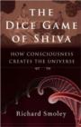 The Dice Game of Shiva : How Consciousness Creates the Universe - Book