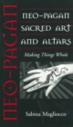 Neo-Pagan Sacred Art and Altars : Making Things Whole - Book