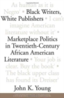 Black Writers, White Publishers : Marketplace Politics in Twentieth- Century African American Literature - Book