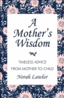 A Mother's Wisdom : Timeless Advice from Mother to Child - Book