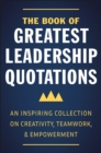 The Book Of Greatest Leadership Quotations : An Inspiring Collection on Creativity, Teamwork, and Empowerment - Book