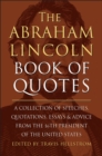 The Abraham Lincoln Book Of Quotes : A Collection of Speeches, Quotations, Essays and Advice from the Sixteenth President of The United States - Book