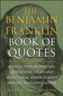 The Benjamin Franklin Book Of Quotes : A Collection of Speeches, Quotations, Essays and Advice from America's Most Prolific Founding Father - Book