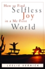 How to Find Selfless Joy in a Me-First World : Discover the Unexpected Joy of a Selfless Heart in a Me-First World - Book