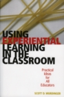 Using Experiential Learning in the Classroom : Practical Ideas for All Educators - Book