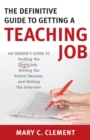 The Definitive Guide to Getting a Teaching Job : An Insider's Guide to Finding the Right Job, Writing the Perfect Resume, and Nailing the Interview - Book