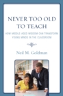 Never Too Old to Teach : How Middle-Aged Wisdom Can Transform Young Minds in the Classroom - eBook