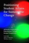 Positioning Student Affairs for Sustainable Change : Achieving Organizational Effectiveness Through Multiple Perspectives - Book
