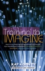 Training to Imagine : Practical Improvisational Theatre Techniques for Trainers and Managers to Enhance Creativity, Teamwork, Leadership, and Learning - Book