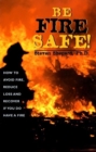 Be Fire Safe! : How to Avoid Fire, Reduce Loss and Recover from Insurance if You do have a Fire - Book