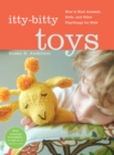 Itty-Bitty Toys : How to Knit Animals, Dolls, and Other Playthings for Kids - Book