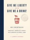 Give Me Liberty and Give Me a Drink! : 65 Cocktails to Protest America’s Most Outlandish Alcohol Laws - Book
