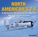 North American's T-6 : A Definitive History of the World's Most Famous Trainer - Book