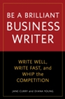 Be a Brilliant Business Writer : Write Well, Write Fast, and Whip the Competition - Book