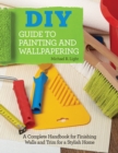 DIY Guide to Painting and Wallpapering : A Complete Handbook to Finishing Walls and Trim for a Stylish Home - Book