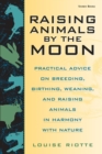 Raising Animals by the Moon : Practical Advice on Breeding, Birthing, Weaning, and Raising Animals in Harmony with Nature - Book