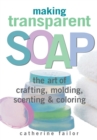 Making Transparent Soap : The Art Of Crafting, Molding, Scenting & Coloring - Book