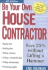 Be Your Own House Contractor : How to Save 25 Per Cent without Lifting a Hammer - Book