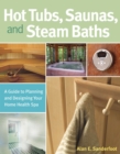 Hot Tubs, Saunas, and Steam Baths : A Guide to Planning and Designing your Home Health Spa - Book