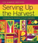 Serving Up the Harvest : Celebrating the Goodness of Fresh Vegetables: 175 Simple Recipes - Book