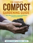 The Complete Compost Gardening Guide : Banner Batches, Grow Heaps, Comforter Compost, and Other Amazing Techniques for Saving Time and Money, and Producing the Most Flavorful, Nutritious Vegetables Ev - Book