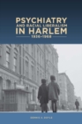 Psychiatry and Racial Liberalism in Harlem, 1936-1968 - Book