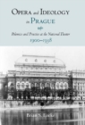 Opera and Ideology in Prague : Polemics and Practice at the National Theater, 1900-1938 - eBook
