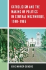 Catholicism and the Making of Politics in Central Mozambique, 1940-1986 - Book