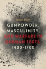 Gunpowder, Masculinity, and Warfare in German Texts, 1400-1700 - Book
