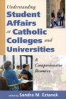 Understanding Student Affairs at Catholic Colleges and Universities : A Comprehensive Resource - Book