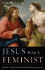Jesus Was a Feminist : What the Gospels Reveal about His Revolutionary Perspective - Book