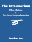 The Intermarium : Wilson, Madison, & East Central European Federalism - Book