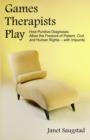 Games Therapists Play : How Punitive Diagnoses Allow the Fracture of Patient, Civil, and Human Rights -- With Impunity - Book