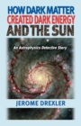 How Dark Matter Created Dark Energy and the Sun : An Astrophysics Detective Story - Book