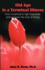 Old Age is a Terminal Illness : How I learned to Age Gracefully and Conquer my Fear of Dying - Book
