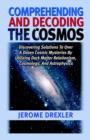 Comprehending and Decoding the Cosmos : Discovering Solutions to Over a Dozen Cosmic Mysteries by Utilizing Dark Matter Relationism, Cosmology, and Astrophysics - Book