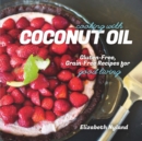 Cooking with Coconut Oil : Gluten-Free, Grain-Free Recipes for Good Living - Book