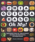 Chia, Quinoa, Kale, Oh My! : Recipes for 40+ Delicious, Super-Nutritious, Superfoods - Book