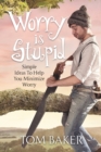 Worry Is Stupid : Simple Ideas to Help You Minimize Worry - Book