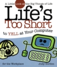 Life's too Short to Yell at Your Computer : A Little Look at the Big Things in Life - Book