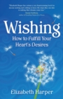 Wishing : How to Fulfill Your Heart's Desires - Book