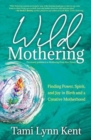 Wild Mothering : Finding Power, Spirit, and Joy in Birth and a Creative Motherhood - Book