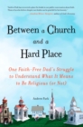 Between a Church and a Hard Place : One Faith-Free Dad's Struggle to Understand What It Means to Be Religious (or No t) - Book