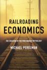 Railroading Economics : The Creation of the Free Market Mythology - Book